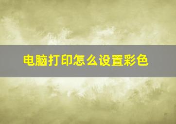 电脑打印怎么设置彩色