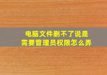 电脑文件删不了说是需要管理员权限怎么弄