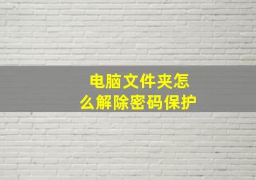 电脑文件夹怎么解除密码保护