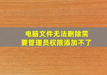 电脑文件无法删除需要管理员权限添加不了