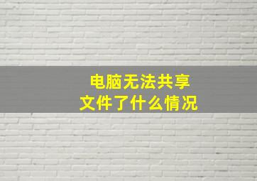 电脑无法共享文件了什么情况