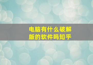 电脑有什么破解版的软件吗知乎