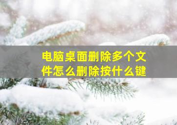 电脑桌面删除多个文件怎么删除按什么键