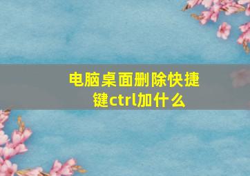 电脑桌面删除快捷键ctrl加什么