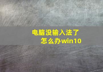 电脑没输入法了怎么办win10