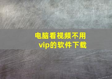 电脑看视频不用vip的软件下载