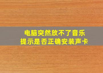 电脑突然放不了音乐提示是否正确安装声卡