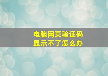 电脑网页验证码显示不了怎么办