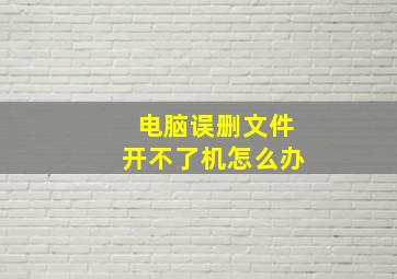 电脑误删文件开不了机怎么办