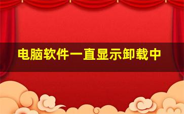 电脑软件一直显示卸载中