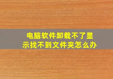 电脑软件卸载不了显示找不到文件夹怎么办