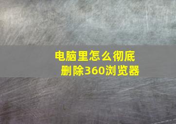 电脑里怎么彻底删除360浏览器