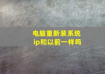 电脑重新装系统ip和以前一样吗