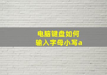 电脑键盘如何输入字母小写a