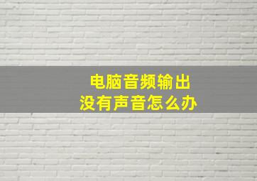 电脑音频输出没有声音怎么办