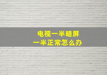 电视一半暗屏一半正常怎么办