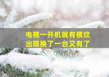 电视一开机就有横纹出现换了一台又有了