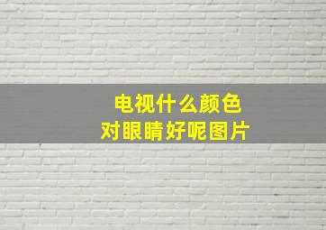 电视什么颜色对眼睛好呢图片