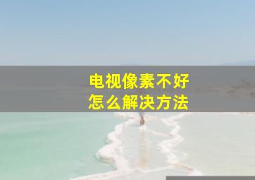 电视像素不好怎么解决方法