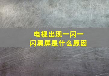 电视出现一闪一闪黑屏是什么原因