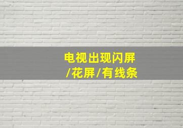 电视出现闪屏/花屏/有线条