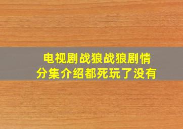 电视剧战狼战狼剧情分集介绍都死玩了没有