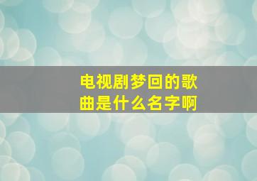 电视剧梦回的歌曲是什么名字啊