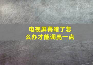 电视屏幕暗了怎么办才能调亮一点