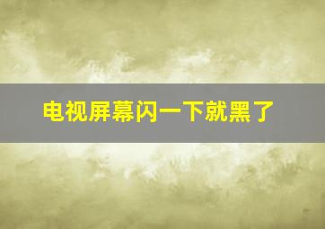 电视屏幕闪一下就黑了