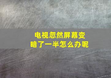 电视忽然屏幕变暗了一半怎么办呢