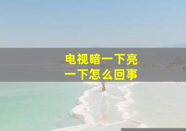 电视暗一下亮一下怎么回事