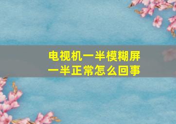 电视机一半模糊屏一半正常怎么回事