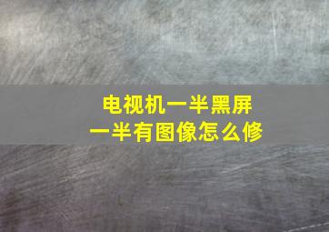 电视机一半黑屏一半有图像怎么修