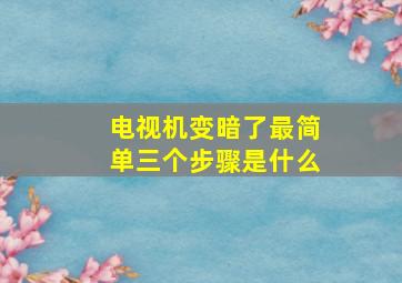 电视机变暗了最简单三个步骤是什么