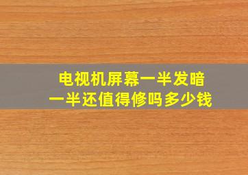 电视机屏幕一半发暗一半还值得修吗多少钱