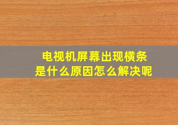 电视机屏幕出现横条是什么原因怎么解决呢