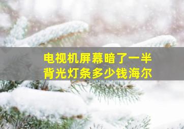 电视机屏幕暗了一半背光灯条多少钱海尔