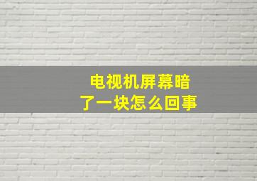 电视机屏幕暗了一块怎么回事