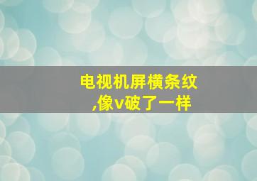 电视机屏横条纹,像v破了一样