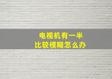 电视机有一半比较模糊怎么办