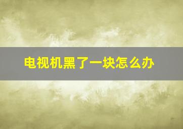 电视机黑了一块怎么办