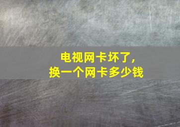 电视网卡坏了,换一个网卡多少钱