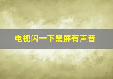 电视闪一下黑屏有声音