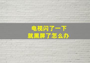 电视闪了一下就黑屏了怎么办