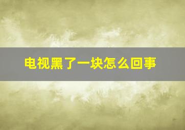 电视黑了一块怎么回事