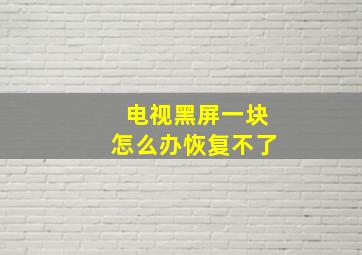 电视黑屏一块怎么办恢复不了