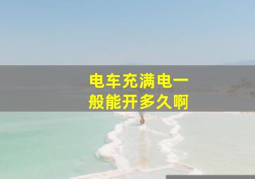 电车充满电一般能开多久啊