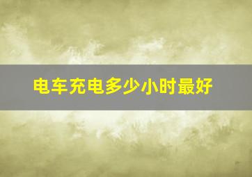 电车充电多少小时最好