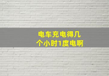 电车充电得几个小时1度电啊