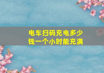 电车扫码充电多少钱一个小时能充满